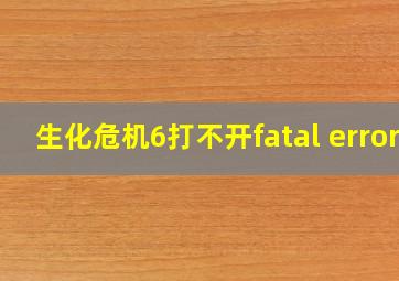 生化危机6打不开fatal error